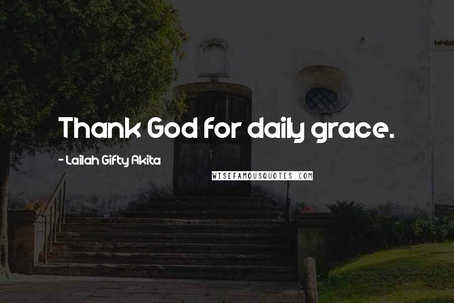 Lailah Gifty Akita Quotes: Thank God for daily grace.