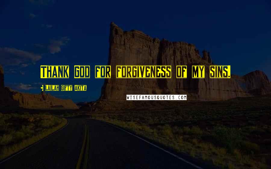 Lailah Gifty Akita Quotes: Thank God for forgiveness of my sins.