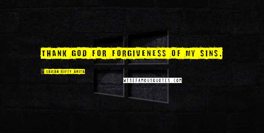 Lailah Gifty Akita Quotes: Thank God for forgiveness of my sins.