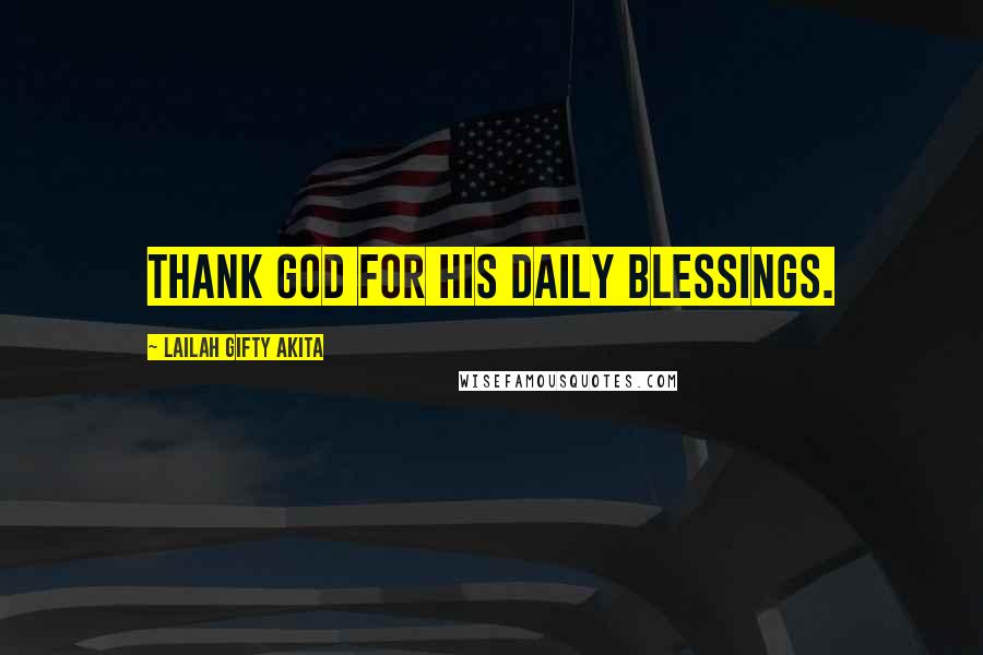Lailah Gifty Akita Quotes: Thank God for His daily blessings.
