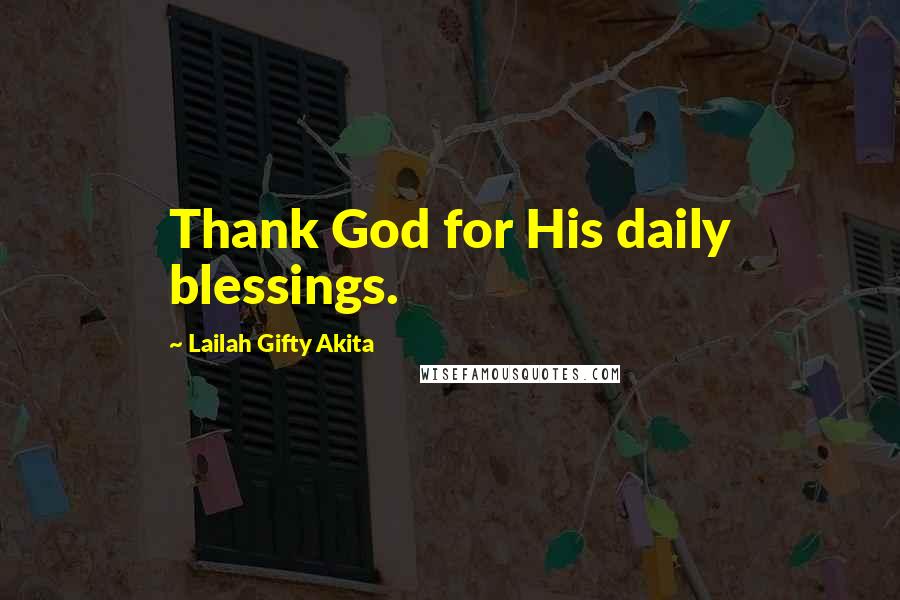 Lailah Gifty Akita Quotes: Thank God for His daily blessings.