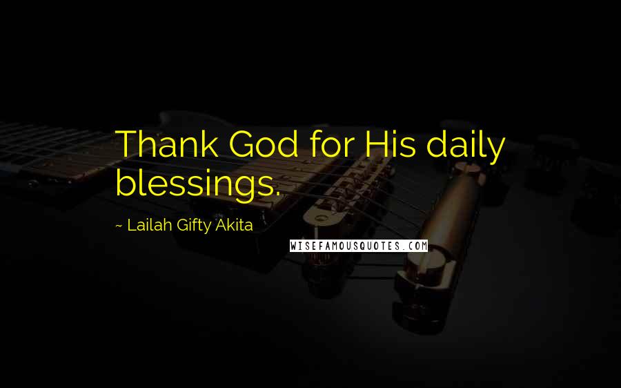 Lailah Gifty Akita Quotes: Thank God for His daily blessings.