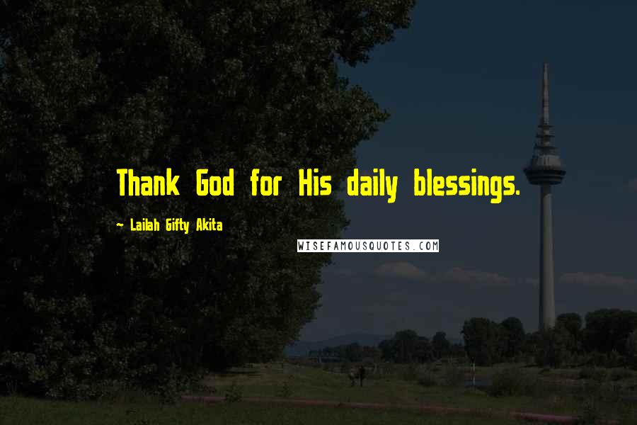 Lailah Gifty Akita Quotes: Thank God for His daily blessings.