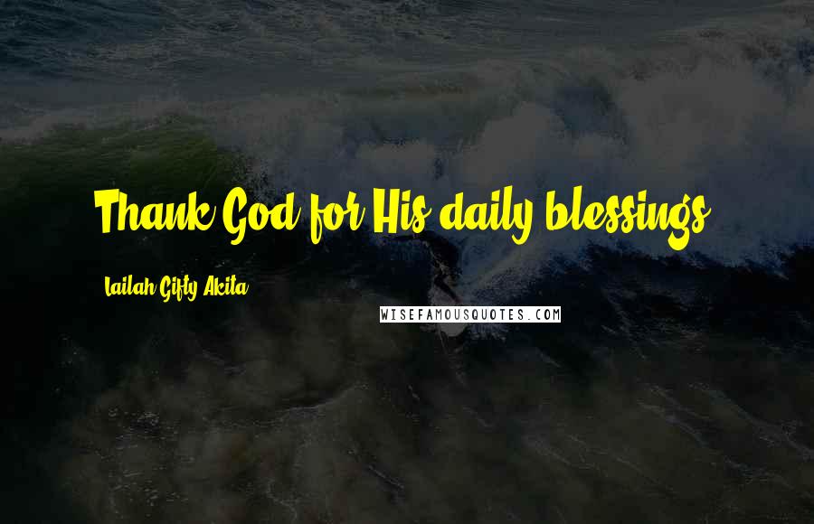 Lailah Gifty Akita Quotes: Thank God for His daily blessings.