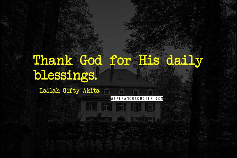 Lailah Gifty Akita Quotes: Thank God for His daily blessings.
