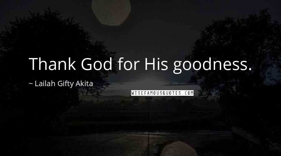 Lailah Gifty Akita Quotes: Thank God for His goodness.