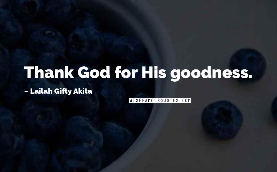 Lailah Gifty Akita Quotes: Thank God for His goodness.