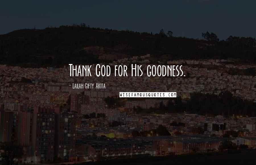 Lailah Gifty Akita Quotes: Thank God for His goodness.