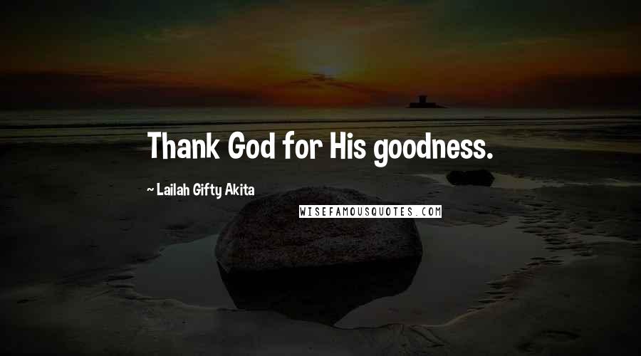 Lailah Gifty Akita Quotes: Thank God for His goodness.