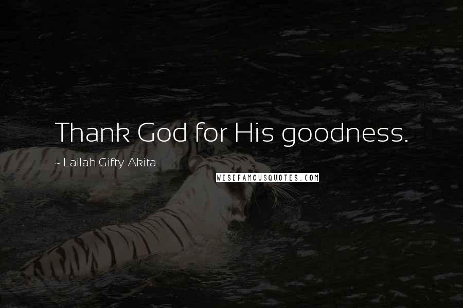 Lailah Gifty Akita Quotes: Thank God for His goodness.