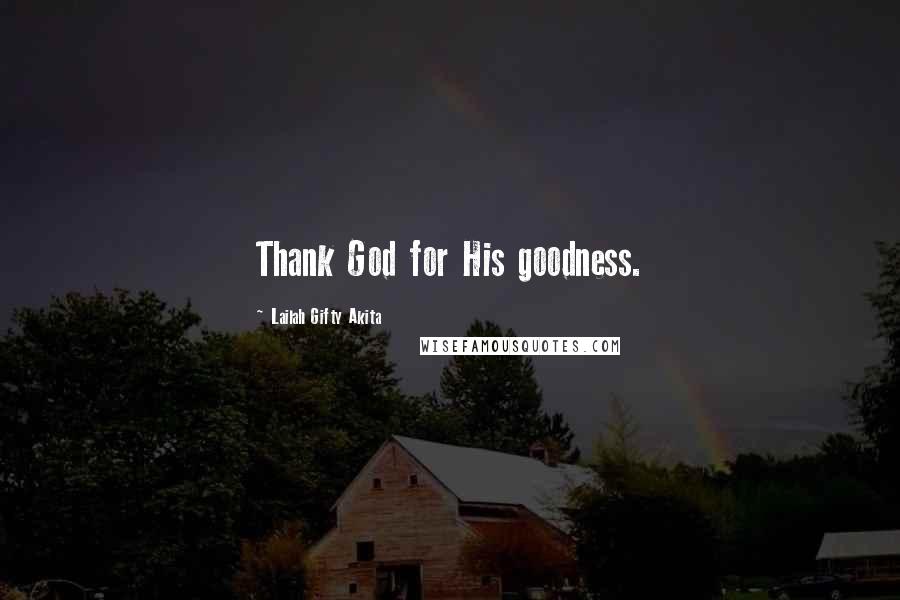 Lailah Gifty Akita Quotes: Thank God for His goodness.