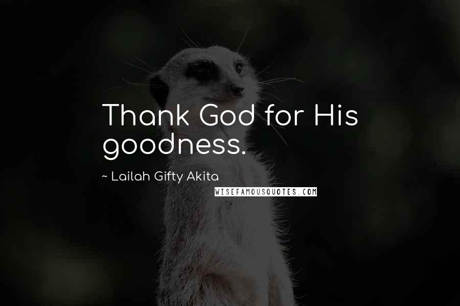 Lailah Gifty Akita Quotes: Thank God for His goodness.