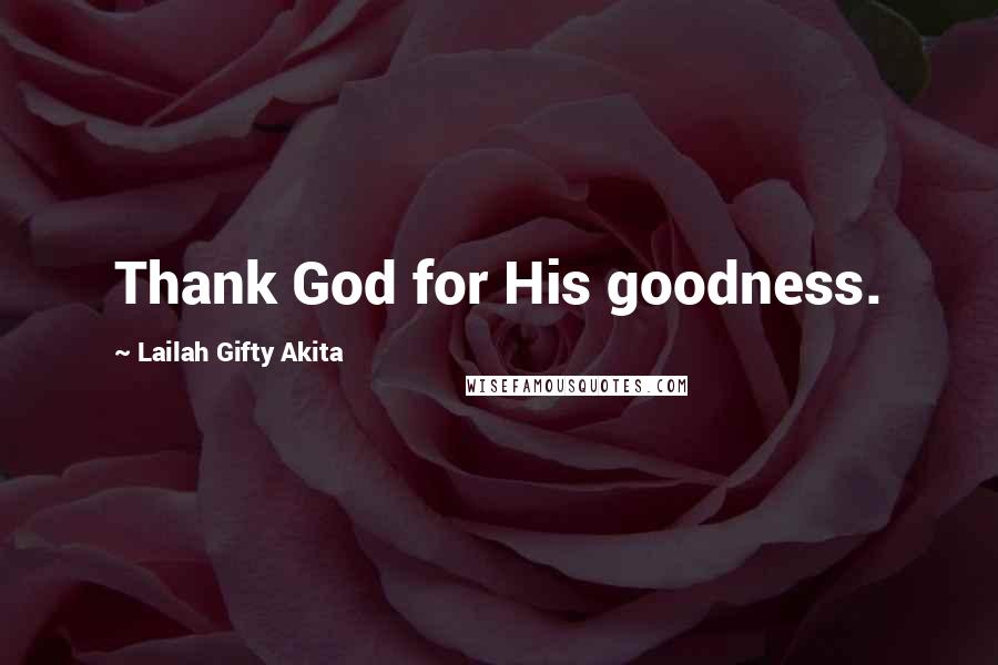 Lailah Gifty Akita Quotes: Thank God for His goodness.