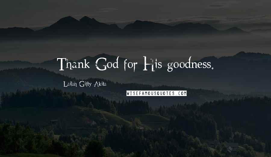 Lailah Gifty Akita Quotes: Thank God for His goodness.