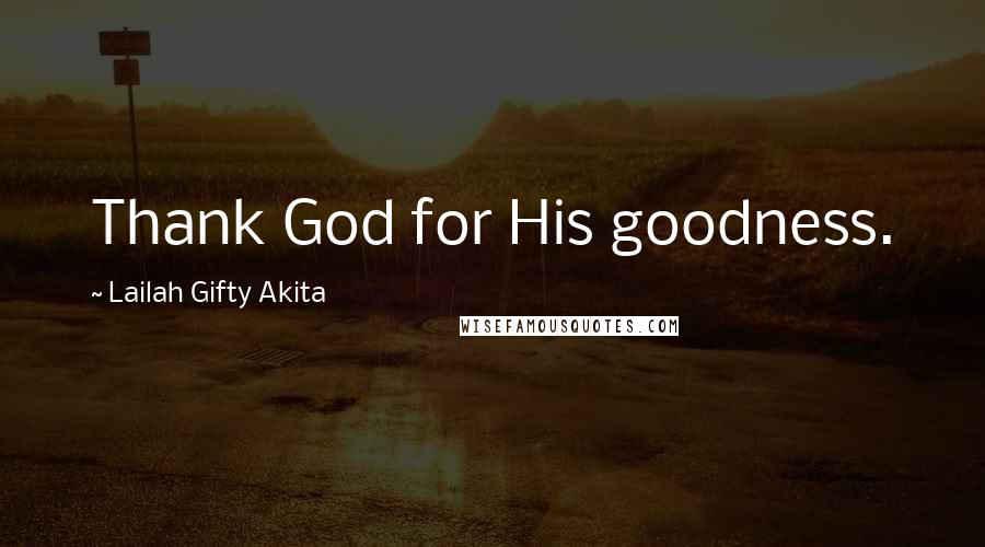 Lailah Gifty Akita Quotes: Thank God for His goodness.