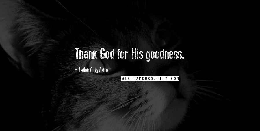 Lailah Gifty Akita Quotes: Thank God for His goodness.