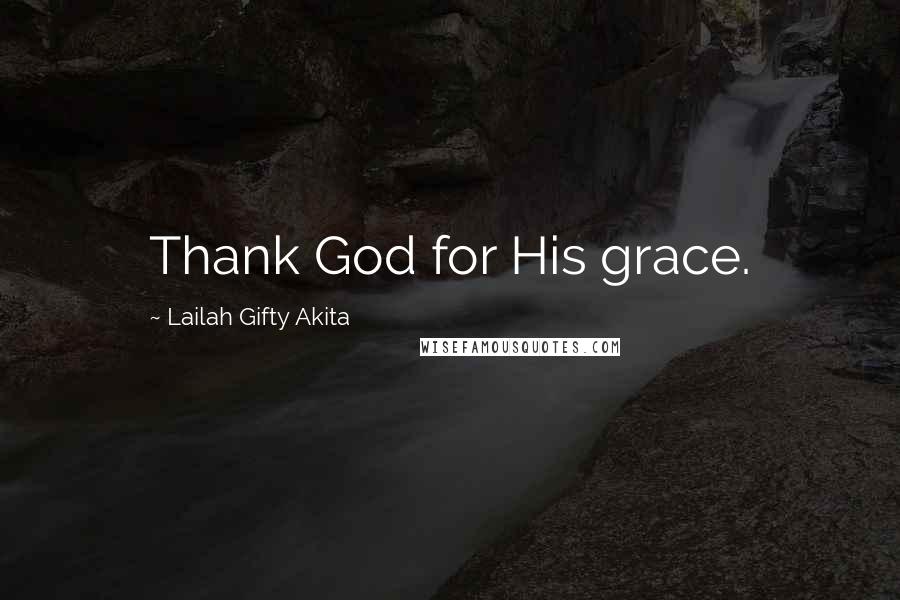 Lailah Gifty Akita Quotes: Thank God for His grace.