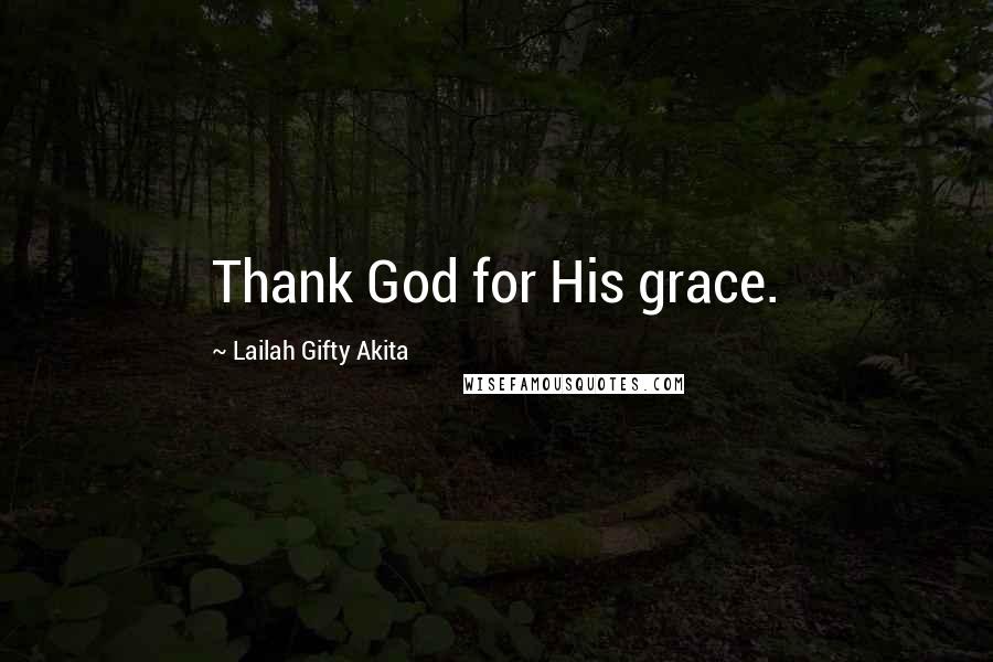 Lailah Gifty Akita Quotes: Thank God for His grace.