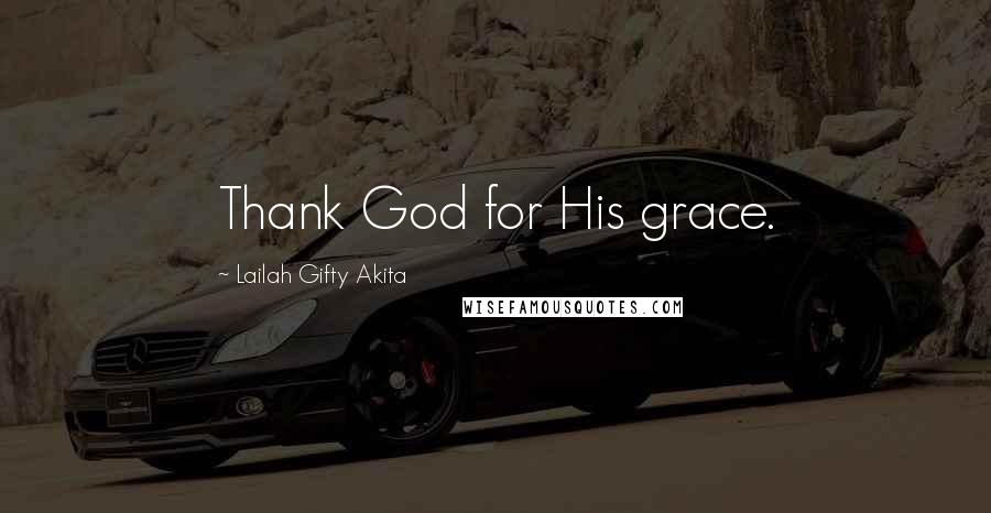 Lailah Gifty Akita Quotes: Thank God for His grace.