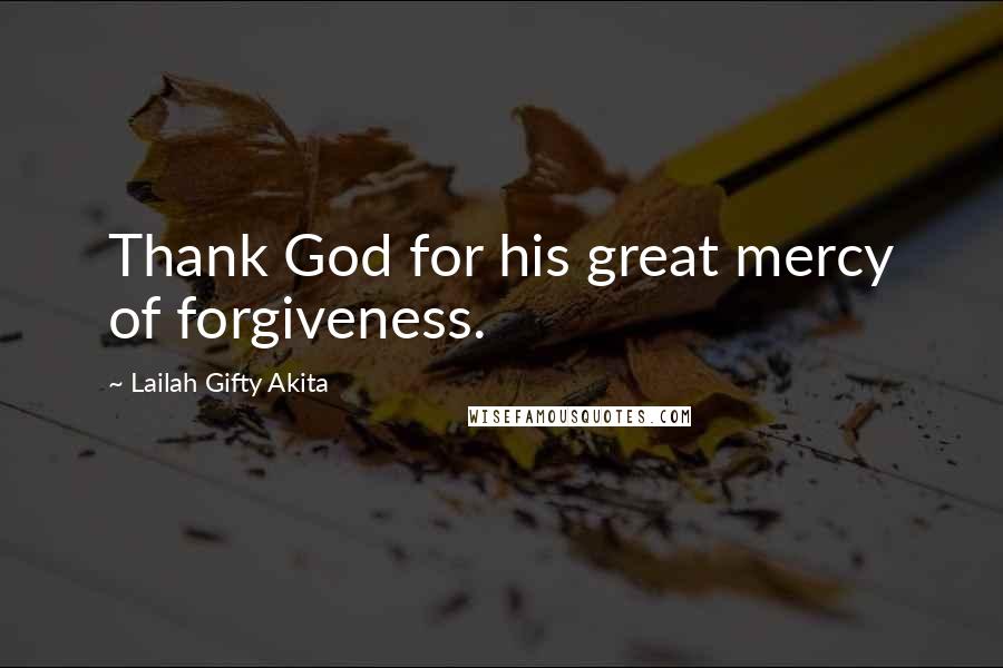 Lailah Gifty Akita Quotes: Thank God for his great mercy of forgiveness.