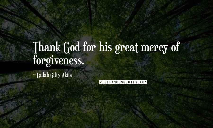 Lailah Gifty Akita Quotes: Thank God for his great mercy of forgiveness.