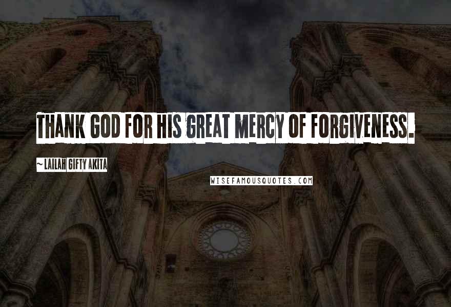 Lailah Gifty Akita Quotes: Thank God for his great mercy of forgiveness.