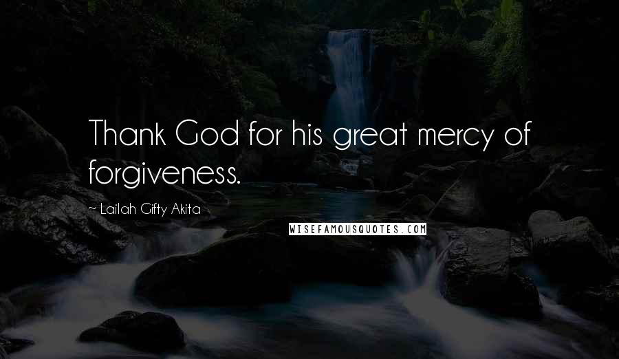 Lailah Gifty Akita Quotes: Thank God for his great mercy of forgiveness.