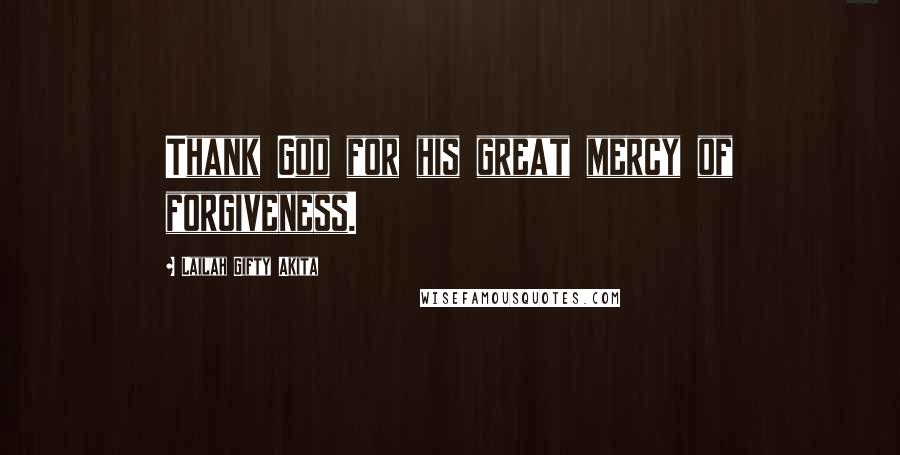 Lailah Gifty Akita Quotes: Thank God for his great mercy of forgiveness.