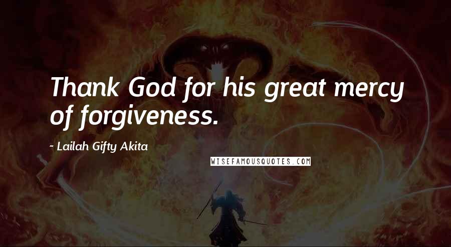 Lailah Gifty Akita Quotes: Thank God for his great mercy of forgiveness.