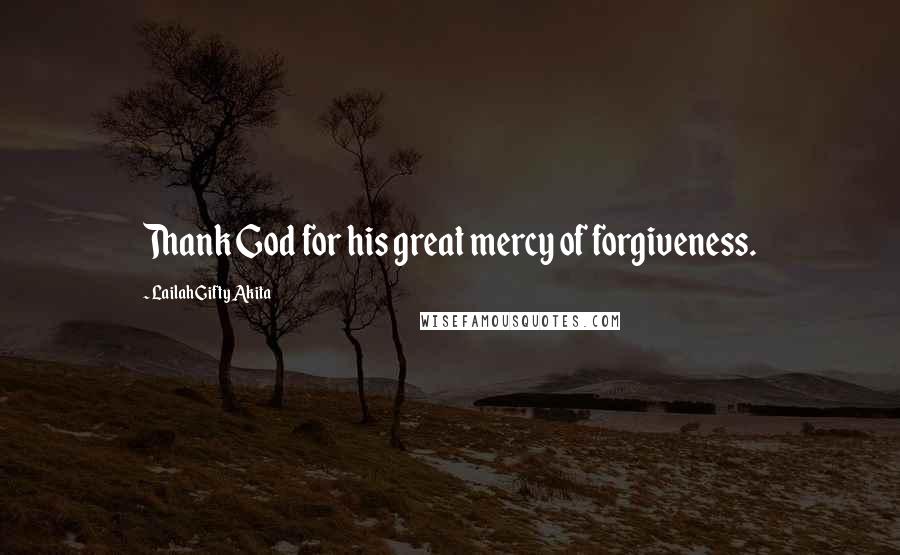 Lailah Gifty Akita Quotes: Thank God for his great mercy of forgiveness.