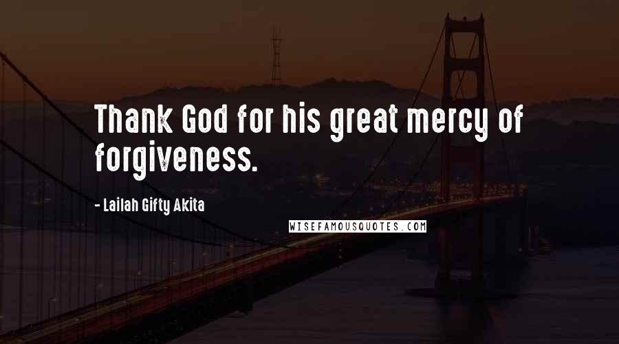 Lailah Gifty Akita Quotes: Thank God for his great mercy of forgiveness.