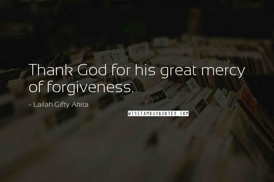 Lailah Gifty Akita Quotes: Thank God for his great mercy of forgiveness.