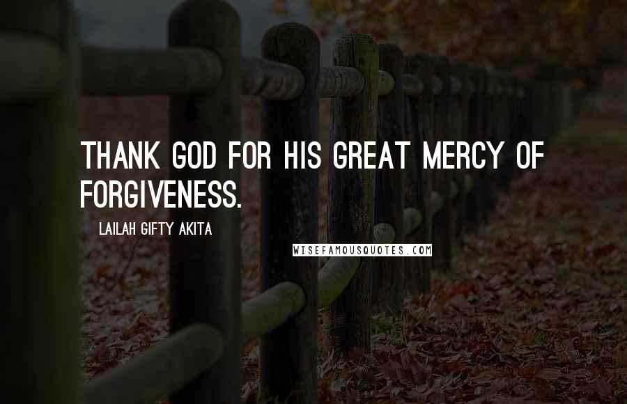 Lailah Gifty Akita Quotes: Thank God for his great mercy of forgiveness.