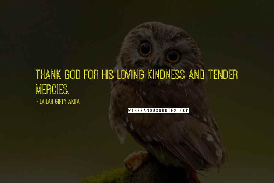 Lailah Gifty Akita Quotes: Thank God for his loving kindness and tender mercies.