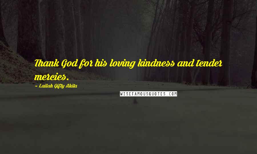 Lailah Gifty Akita Quotes: Thank God for his loving kindness and tender mercies.