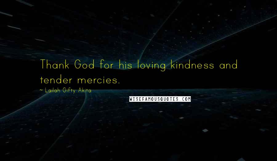 Lailah Gifty Akita Quotes: Thank God for his loving kindness and tender mercies.