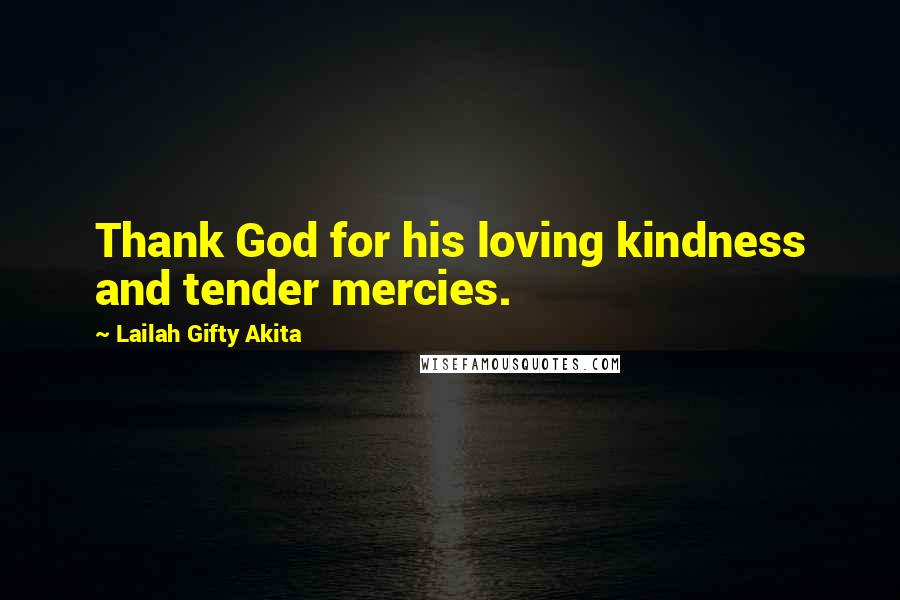 Lailah Gifty Akita Quotes: Thank God for his loving kindness and tender mercies.