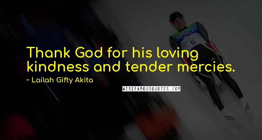 Lailah Gifty Akita Quotes: Thank God for his loving kindness and tender mercies.