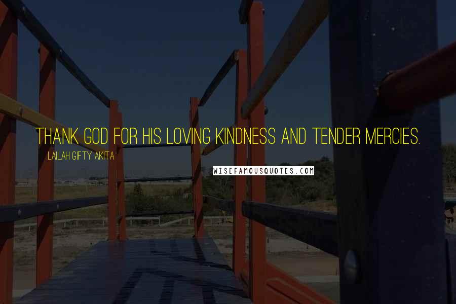 Lailah Gifty Akita Quotes: Thank God for his loving kindness and tender mercies.