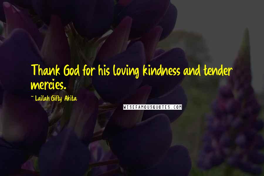 Lailah Gifty Akita Quotes: Thank God for his loving kindness and tender mercies.