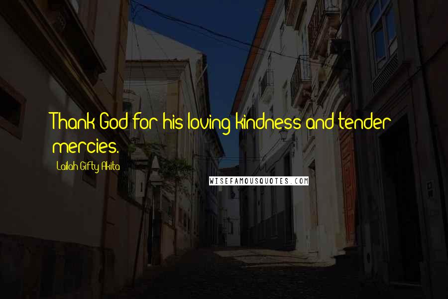 Lailah Gifty Akita Quotes: Thank God for his loving kindness and tender mercies.