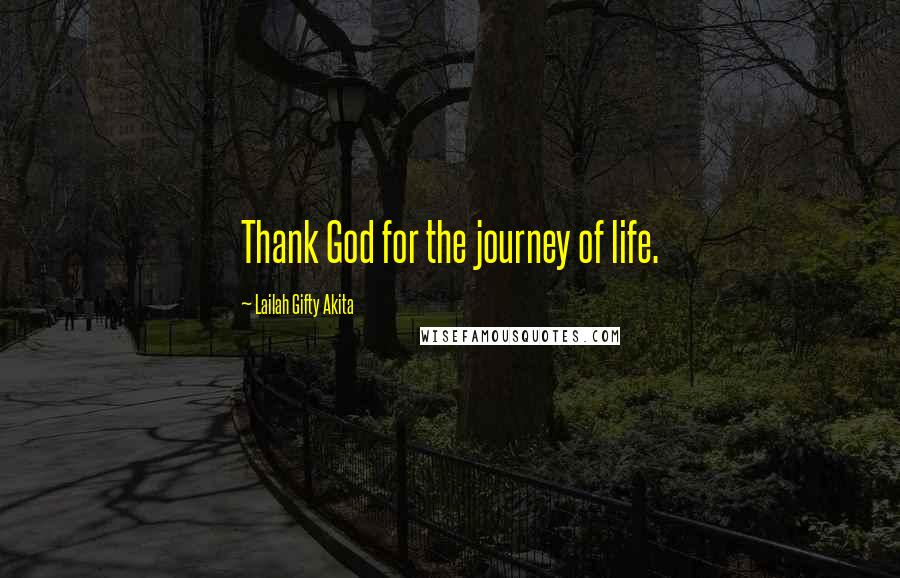 Lailah Gifty Akita Quotes: Thank God for the journey of life.