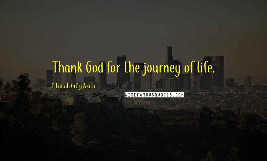 Lailah Gifty Akita Quotes: Thank God for the journey of life.