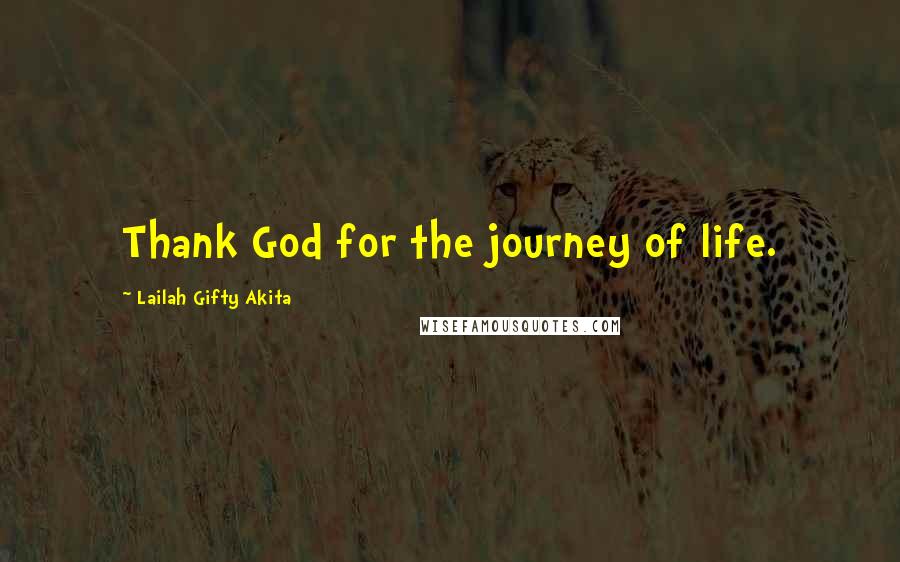 Lailah Gifty Akita Quotes: Thank God for the journey of life.