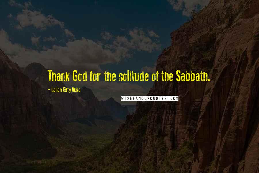 Lailah Gifty Akita Quotes: Thank God for the solitude of the Sabbath.