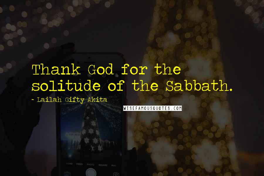 Lailah Gifty Akita Quotes: Thank God for the solitude of the Sabbath.