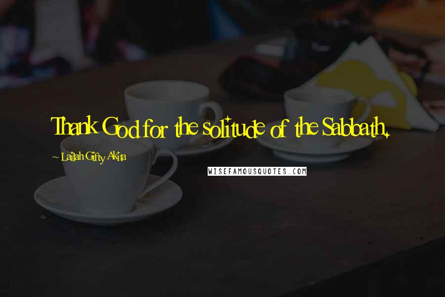 Lailah Gifty Akita Quotes: Thank God for the solitude of the Sabbath.
