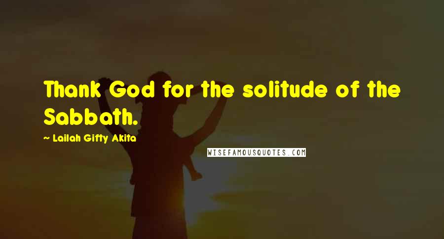 Lailah Gifty Akita Quotes: Thank God for the solitude of the Sabbath.