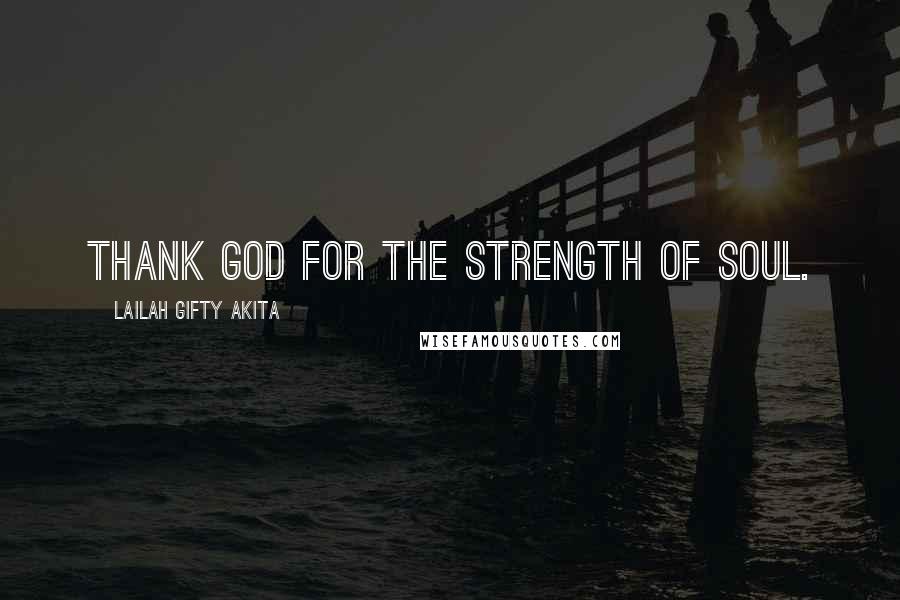 Lailah Gifty Akita Quotes: Thank God for the strength of soul.