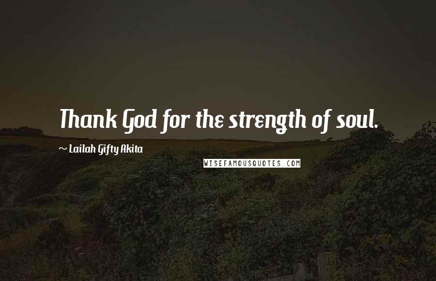 Lailah Gifty Akita Quotes: Thank God for the strength of soul.